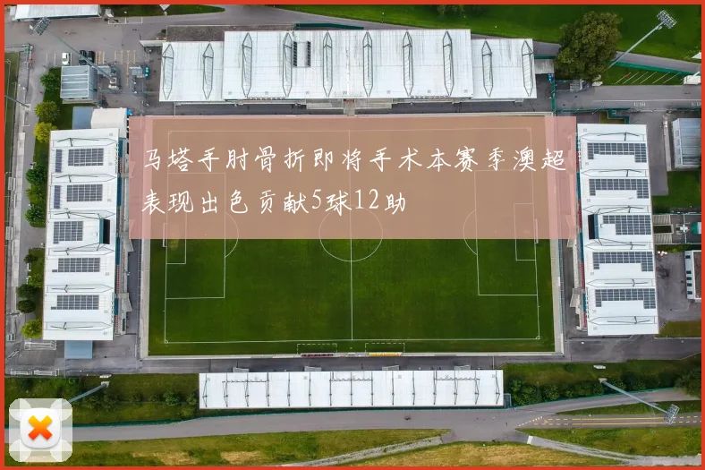 马塔手肘骨折即将手术本赛季澳超表现出色贡献5球12助
