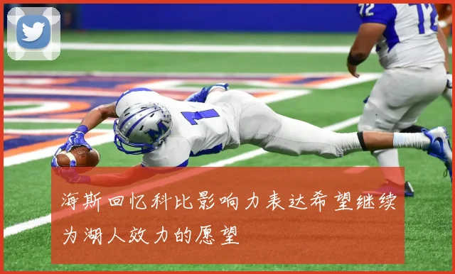 海斯回忆科比影响力表达希望继续为湖人效力的愿望