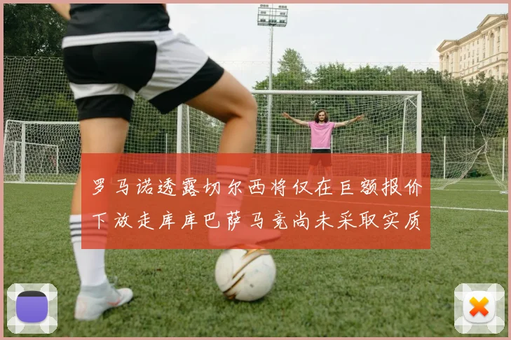罗马诺透露切尔西将仅在巨额报价下放走库库巴萨马竞尚未采取实质行动