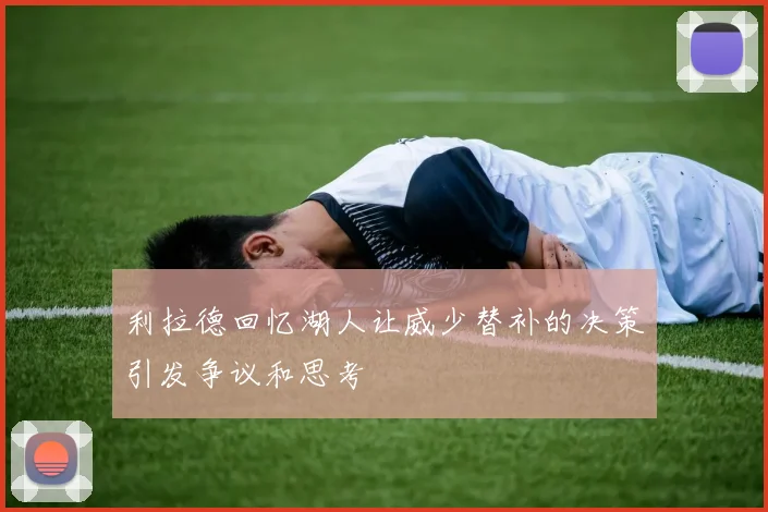 利拉德回忆湖人让威少替补的决策引发争议和思考