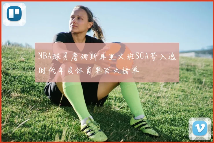 NBA球员詹姆斯库里文班SGA等入选时代年度体育界百大榜单