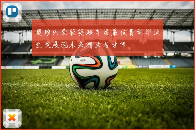 奥赖利荣获英超年度最佳青训毕业生奖展现未来潜力与才华