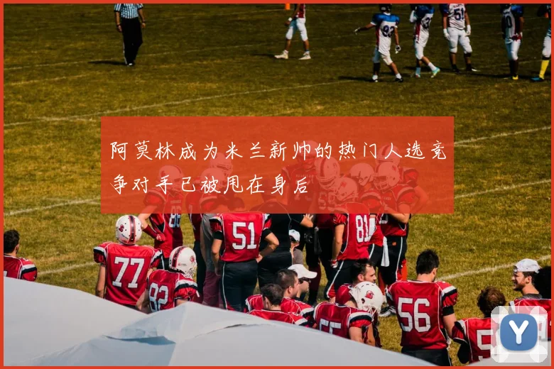 阿莫林成为米兰新帅的热门人选竞争对手已被甩在身后