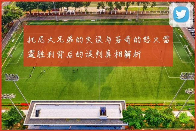 托尼大兄弟的失误与芬奇的怒火雷霆胜利背后的误判真相解析