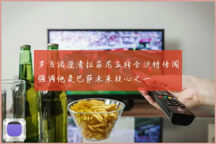 罗马诺澄清拉菲尼亚转会沙特传闻强调他是巴萨未来核心之一