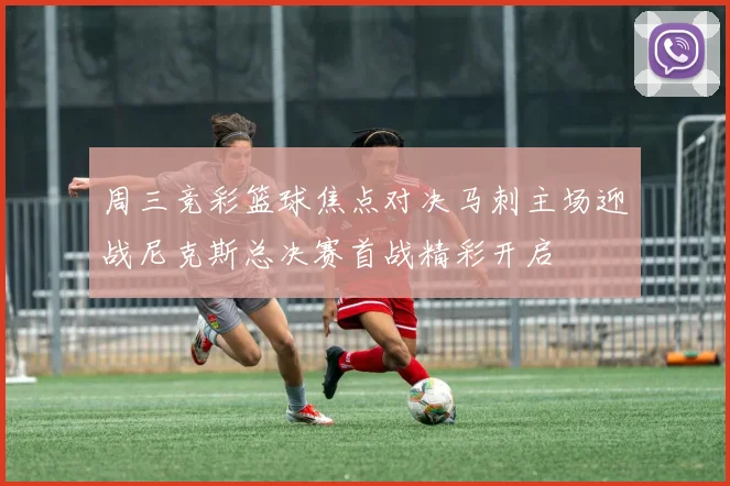 周三竞彩篮球焦点对决马刺主场迎战尼克斯总决赛首战精彩开启